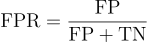 $\textrm{FPR} = \frac{\textrm{FP}}{\textrm{FP} + \textrm{TN}}$