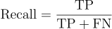 $\textrm{Recall} = \frac{\textrm{TP}}{\textrm{TP} + \textrm{FN}}$